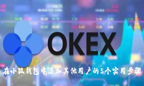 在小狐钱包中添加其他用户的5个实用步骤