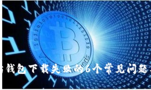 解决以太坊钱包下载失败的6个常见问题及解决方案