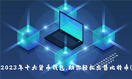 2023年十大货币钱包,助你轻松出售比特币!
