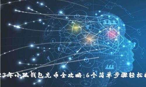 2023年小狐钱包充币全攻略:6个简单步骤轻松搞定