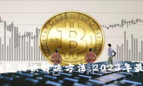 小狐钱包导入钱包错误解决方法：2023年最新5个实用技巧