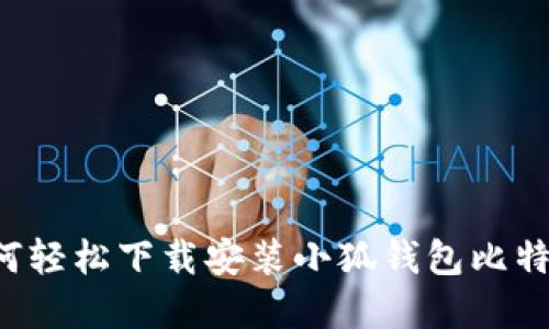 2023年最新指南：如何轻松下载安装小狐钱包比特币，快速上手加密货币