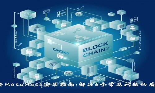 2023年MetaMask安装指南:解决6个常见问题的有效方法