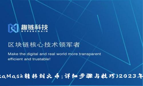如何将MetaMask转移到火币:详细步骤与技巧(2023年新手指南)
