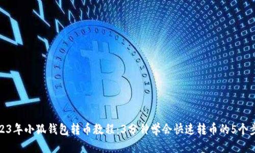 2023年小狐钱包转币教程：3分钟学会快速转币的5个步骤