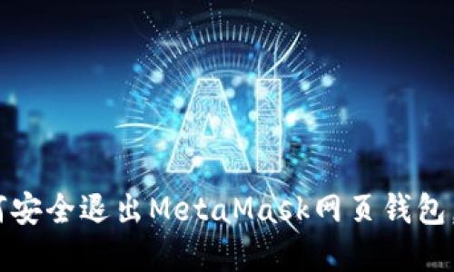 完整指南：如何安全退出MetaMask网页钱包，避免资金损失