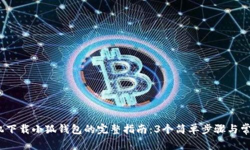 2023年手机下载小狐钱包的完整指南:3个简单步骤与常见问题解答