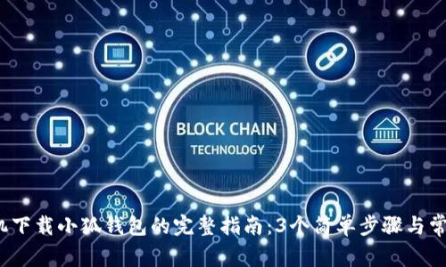 2023年手机下载小狐钱包的完整指南:3个简单步骤与常见问题解答
