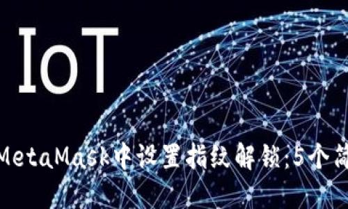 如何在MetaMask中设置指纹解锁：5个简易步骤