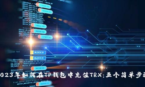 2023年如何在TP钱包中充值TRX:五个简单步骤