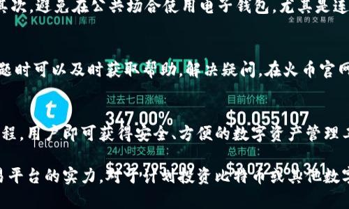   火币网比特币电子钱包下载指南：2023年用户必看，3个步骤轻松完成 / 

 guanjianci 火币网, 比特币, 电子钱包, 下载指南 /guanjianci 

为什么选择火币网电子钱包
火币网作为全球领先的数字资产交易平台，提供的不仅是交易服务，还有一个兼具安全性和便利性的电子钱包。选择火币网电子钱包，你可以获得多种优势，包括但不限于用户友好的界面、强大的安全保障以及多种加密货币的支持。

火币网电子钱包的安全性
数字资产的安全一直是用户最为关心的问题。火币网采取了多层次的安全措施，包括冷钱包存储、大额到账需审批等，尽力降低用户资产面临的风险。此外，火币网采用多重身份验证系统，确保只有经过验证的用户才能访问自己的资产。这样的安全配置，使得火币网的电子钱包在行业内获得了一定的声誉。

火币网电子钱包的用户体验
用户体验方面，火币网电子钱包界面简洁直观，方便用户进行各项操作。新用户不必花费过多时间学习如何使用，便可轻松上手。电子钱包支持实时的交易和资金监控，用户可以随时了解自己资产的动态，灵活调整自己的投资策略。

下载火币网电子钱包的步骤
下载火币网电子钱包并不像许多人想象的那么复杂。这里提供一个简单的三步指南，帮助新用户顺利完成电子钱包的安装。

h4第一步：访问官网/h4
打开浏览器，输入火币网的官方网站地址，确保你访问的是官网，以免上当受骗。在官网首页，你可以找到电子钱包的下载链接，通常在网站的显眼位置。

h4第二步：选择平台/h4
火币网的电子钱包支持多种操作系统，你需要根据自己的设备选择合适的版本。如Windows、Mac或手机版本。在点击下载按钮之前，务必确认你的设备能够支持该版本的程序。

h4第三步：安装和注册/h4
下载完成后，运行安装程序并按照提示进行安装。安装过程中，需要接受相关的服务条款。在成功安装后，打开应用程序，并根据提示进行用户注册和身份验证，确保你的账户安全。

如何使用火币网电子钱包
完成下载和注册后，如何使用火币网电子钱包也是一个非常重要的话题。新用户初次进入电子钱包时，可以先熟悉一下各个功能按钮的用途。例如，如何进行充值、提现，如何进行币种转换等，都是用户需要掌握的基本操作。

h4充值和提现/h4
在主界面上，你可以找到充值和提现的功能，简单输入需要充值或提现的金额，提交申请即可。火币网通常会在你提交申请后迅速进行处理，大部分情况下在几分钟内就能完成。

h4币种转换/h4
现如今，热衷于数字资产的人越来越多，很多用户会拥有多种加密货币。火币网电子钱包提供了币种互换的功能，用户可以在钱包内轻松实现不同币种间的转换。在简单的几步操作后，你就可以将一种币种转换为另一种。

注意事项
在使用火币网电子钱包的过程中，也有一些注意事项需要提醒用户。首先，一定要定期更改密码，并开启双重验证，增强账户安全。其次，避免在公共场合使用电子钱包，尤其是连接公共Wi-Fi时。最后，定期关注火币网的最新动态，了解可能影响交易的政策和信息，确保你能够做出快速的决策。

用户反馈与社区支持
火币网的用户社区也相对活跃，用户可以在论坛和社交软件中交流使用经验，互相帮助。火币网也提供了在线客服，用户在遇到问题时可以及时获取帮助，解决疑问。在火币官网上，你也能找到丰富的资源，包括教学视频、使用手册等，帮助新用户更快上手。

总结与展望
火币网电子钱包不仅提供了方便的存储和交易服务，更成为广大数字资产爱好者日常使用的重要工具。通过简单的下载和注册流程，用户即可获得安全、方便的数字资产管理工具。期待未来火币网能够不断完善其电子钱包服务，提升用户体验，为更多人带来便利。

整体而言，火币网电子钱包的下载和使用可以说是较为简单的，尤其是在安全性和用户体验方面，火币网都展现了其作为头部交易平台的实力。对于计划投资比特币或其他数字货币的用户而言，火币网电子钱包无疑是一个值得尝试的选择。