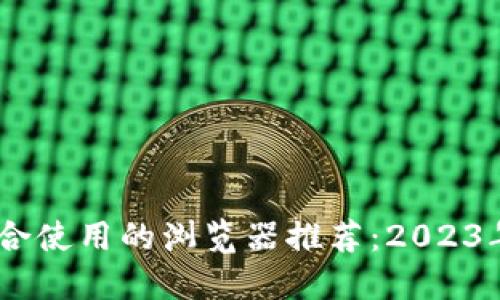 小狐钱包最适合使用的浏览器推荐：2023年5大最佳选择