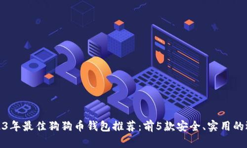 2023年最佳狗狗币钱包推荐：前5款安全、实用的选择