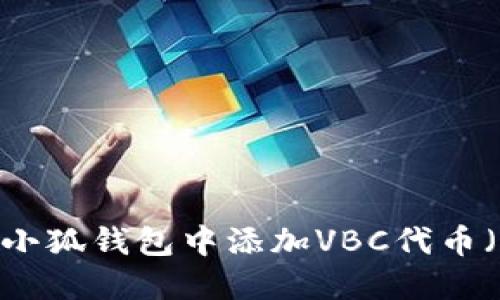 详细指南:如何在小狐钱包中添加VBC代币(带你一步步实现)