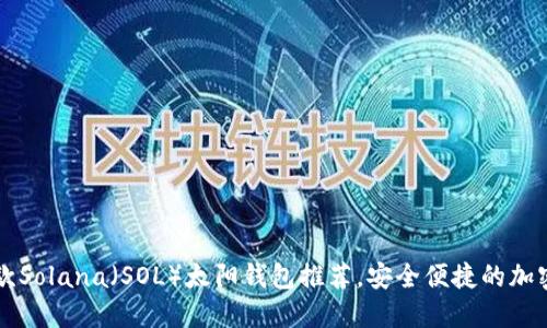 2023年顶尖5款Solana（SOL）太阳钱包推荐，安全便捷的加密资产管理工具