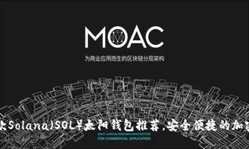 2023年顶尖5款Solana（SOL）太阳钱包推荐，安全便捷的加密资产管理工具