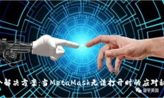 7个解决方案：当MetaMask无法打开时的应