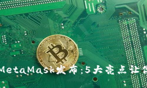 小狐钱包MetaMask发布:5大亮点让你欲罢不能