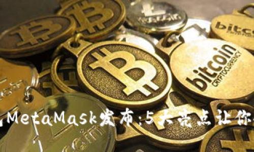 小狐钱包MetaMask发布:5大亮点让你欲罢不能