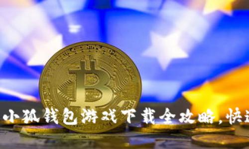 o2023年最新版:小狐钱包游戏下载全攻略,快速上手的5大步骤