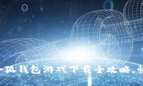 o2023年最新版:小狐钱包游戏下载全攻略,快速上手的5大步骤