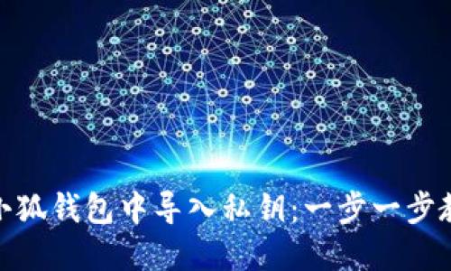 如何在小狐钱包中导入私钥：一步一步教你搞定