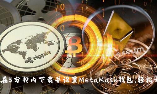 2023年终极指南:在5分钟内下载并设置MetaMask钱包,轻松开启加密货币之旅!