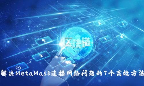 解决MetaMask连接网络问题的7个高效方法