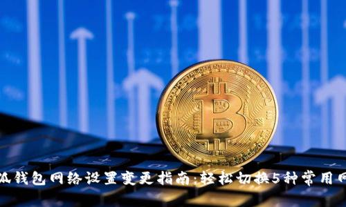 小狐钱包网络设置变更指南：轻松切换5种常用网络