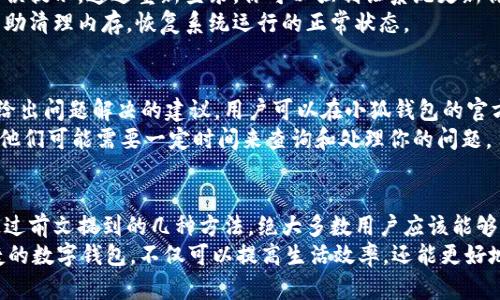  解决小狐钱包频繁显示错误的5个实用技巧 / 

 guanjianci 小狐钱包, 显示错误, 数字钱包, 使用技巧 /guanjianci 

小狐钱包简介绍
小狐钱包是一款近年来越来越受到欢迎的数字钱包应用，用户可以通过它方便地进行数字货币的存储与交易。由于其界面友好，功能丰富，小狐钱包吸引了大批用户。然而，一些用户在使用过程中可能会遇到频繁显示错误的问题，这不仅影响了使用体验，还可能对资产安全造成隐患。

错误的表现形式
很多用户在使用小狐钱包时，会遇到各种错误提示信息。这些错误可能表现为无法登录、无法进行交易或者钱包余额无法更新等。当出现这些问题时，用户的心情都不会太好，因为这样的情况常常令人感到焦虑和不安。了解这些错误的具体表现形式，有助于我们更快找到解决方案。

1. 确认网络连接状态
首先，一个稳定的网络连接至关重要。如果你的网络信号不佳或者出现中断，都会导致小狐钱包无法正常显示或更新数据。因此，在解决问题的第一步，建议用户检查自己的网络连接，确保流量或Wi-Fi信号良好。
比如，可以尝试重启路由器或者切换网络，看看是否能解决问题。有时简单的操作就能改善连接状态，从而消除显示错误。

2. 清除缓存和数据
移动设备在使用app的过程中，缓存和旧数据会逐渐累计，这可能会对小狐钱包的正常运行造成影响。当你发现小狐钱包频繁显示错误时，可以尝试进入手机的设置，找到小狐钱包，选择清除缓存和数据。这一举动有时能帮助刷新应用，使其恢复正常。
清除缓存的方法也很简单，通过设置找到小狐钱包应用，点击“清除缓存”按钮。请注意，清除数据可能会导致已保存的信息丢失，因此建议你在操作之前备份重要数据。

3. 更新应用至最新版本
应用程序的更新通常是为了修复已知问题和提升性能。在小狐钱包遇到错误时，检查应用是否是最新版本也是解决问题的一个重要步骤。如果不是，请尽快更新到最新版本。
你可以在手机的应用商店中搜索小狐钱包，查看是否有可用的更新版本。更新后，很多潜在的错误和问题可能就会被解决，从而提升你的使用体验。

4. 重新登录或重启设备
如果之前的步骤都没有解决问题，可以尝试退出小狐钱包，重新登录。有时候，登录状态的异常也会导致应用出现频繁的错误提示。通过重新登录，你可以强制让系统更新你的信息。
此外，重启设备也是一种常见的解决方案。有时候，手机内存不足或者系统出现故障都会导致应用的不稳定。重启设备能帮助清理内存，恢复系统运行的正常状态。

5. 联系客服获取支持
若经过以上几步后问题仍未解决，最有效的办法就是联系小狐钱包的客服。官方客服通常会提供更加专业的技术支持，并给出问题解决的建议。用户可以在小狐钱包的官方网站上找到客服联系方式或者通过APP内的反馈功能与客服联系。
在联系时，建议清晰地描述你遇到的问题，包括错误显示的截图和操作过程，以便客服更好地帮助你。同时，保持耐心，因为他们可能需要一定时间来查询和处理你的问题。

总结与展望
小狐钱包作为一款数字金融工具，在便利性上为用户提供了极大的帮助。然而，在使用过程中出现的错误问题不可忽视。通过前文提到的几种方法，绝大多数用户应该能够有效地解决这些问题。随着数字钱包技术的不断发展，相信小狐钱包在未来会越来越稳定，用户体验也将得到进一步提升。
最后，建议你在使用小狐钱包时，做好数据备份，定期清理缓存，同时关注更新动态，以避免更多问题的发生。使用安全、便捷的数字钱包，不仅可以提高生活效率，还能更好地管理个人资产。