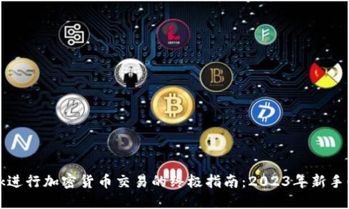 使用MetaMask进行加密货币交易的终极指南:2023年新手必备的7个步骤