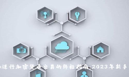 使用MetaMask进行加密货币交易的终极指南:2023年新手必备的7个步骤