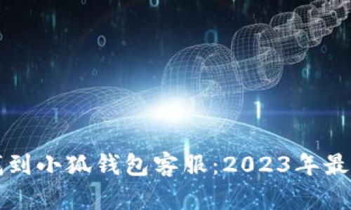 如何快速找到小狐钱包客服：2023年最佳联系方式
