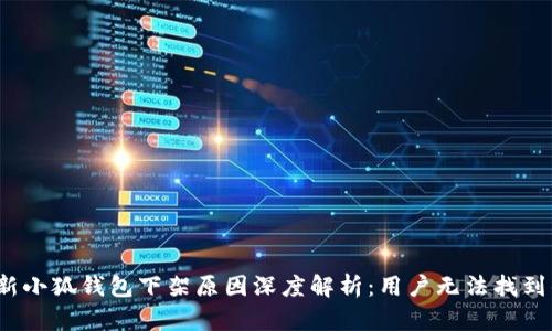 2023年最新小狐钱包下架原因深度解析:用户无法找到的背后真相