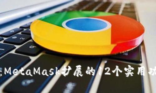 深入解析:MetaMask扩展的12个实用功能与优势