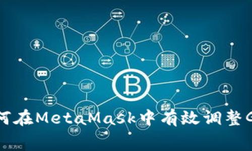 2023年全面指南：如何在MetaMask中有效调整Gas费用以交易成功率