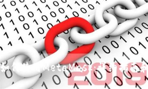 华为手机如何使用MetaMask:详细指南和实用技巧