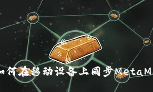 2023年完整指南:如何在移动设备上同步MetaMask钱包(步骤详解)