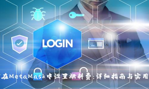 如何在MetaMask中设置燃料费:详细指南与实用技巧