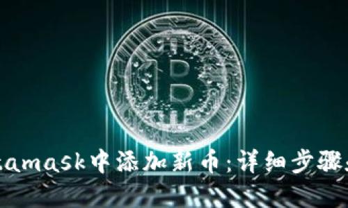 如何在Metamask中添加新币：详细步骤和实用技巧